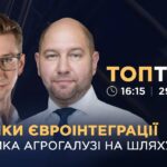 Виклики євроінтеграції: підтримка агрогалузі на шляху до ЄС  | ТОПТЕМА