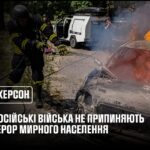 Херсон: російські війська не припиняють терор мирного населення