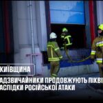 Київщина: надзвичайники продовжують ліквідовувати наслідки ворожої атаки